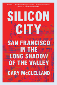 Silicon City: San Francisco in the Long Shadow of the Valley by Cary McClelland