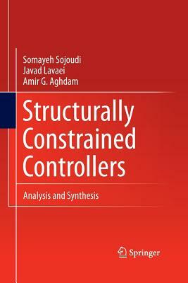 Structurally Constrained Controllers: Analysis and Synthesis by Amir G. Aghdam, Somayeh Sojoudi, Javad Lavaei