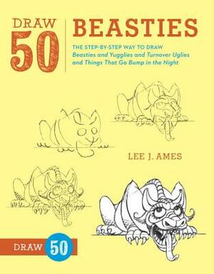 Draw 50 Beasties: The Step-By-Step Way to Draw 50 Beasties and Yugglies and Turnover Uglies and Things That Go Bump in the Night by Lee J. Ames