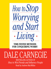 How to Stop Worrying and Start Living by Dale Carnegie