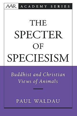 The Specter of Speciesism: Buddhist and Christian Views of Animals by Paul Waldau