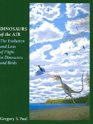 Dinosaurs of the Air: The Evolution and Loss of Flight in Dinosaurs and Birds by Gregory S. Paul