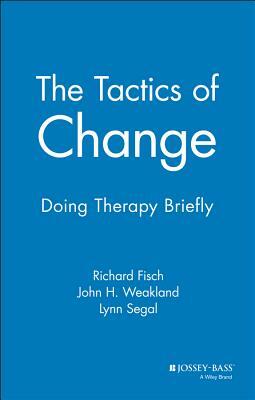 The Tactics of Change: Doing Therapy Briefly by Lynn Segal, Richard Fisch, John H. Weakland