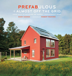 Prefabulous + Almost Off the Grid: Your Path to Building an Energy-Independent Home: Your Path to Building an Energy-Independent Home by Sheri Koones, Robert Redford