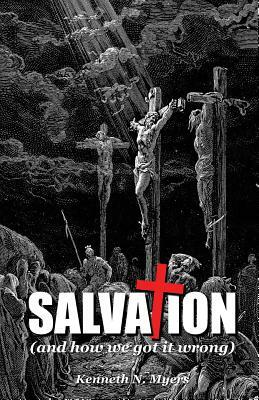 Salvation (And How We Got It Wrong) by Kenneth N. Myers