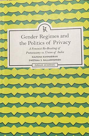 Gender Regimes and the Politics of Privacy: A Feminist Re-reading of Puttaswamy Vs. Union of India by Swethaa S. Ballakrishnen, Kalpana Kannabirān