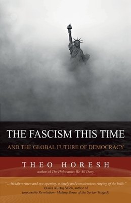 The Fascism this Time: and the Global Future of Democracy by Theo Horesh