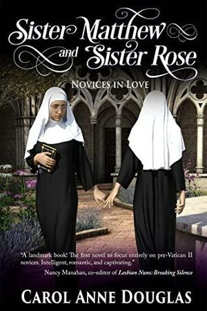 Sister Matthew and Sister Rose: Novices in Love by Carol Anne Douglas