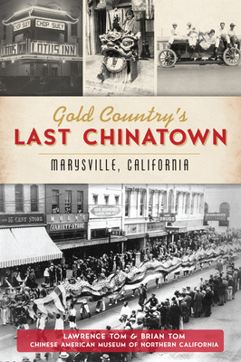 Gold Country's Last Chinatown: Marysville, California by Brian Tom, Lawrence Tom