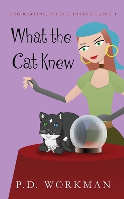 What the Cat Knew by P. D. Workman