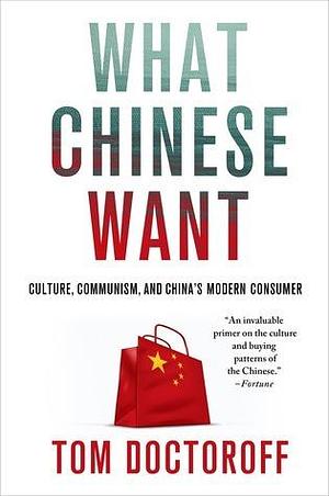 What Chinese Want: Culture, Communism, and China's Modern Consumer by Tom Doctoroff, Tom Doctoroff