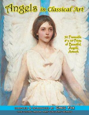 Angels In Classical Art: 50 Frameable 8" x 10" Prints of Beautiful, Angelic Artwork by Greg Fox