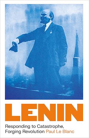 Lenin: Responding to Catastrophe, Forging Revolution by Paul Le Blanc