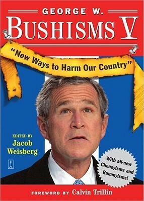 George W. Bushisms V: New Ways to Harm Our Country by Calvin Trillin, Jacob Weisberg