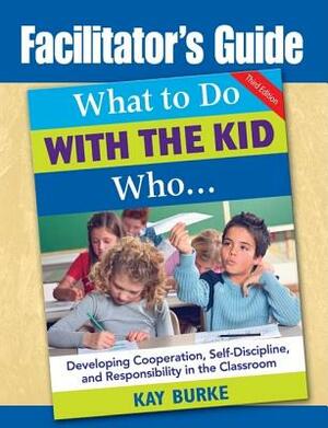 Facilitator's Guide to What to Do with the Kid Who... by Kay Burke, Kathleen (Kay) B. Burke