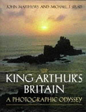 King Arthur's Britain: A Photographic Odyssey by John Matthews