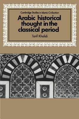 Arabic Historical Thought in the Classical Period by Tarif Khalidi