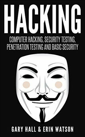 Hacking: Computer Hacking, Security Testing, Penetration Testing and Basic Security by Gary Hall, Erin Watson