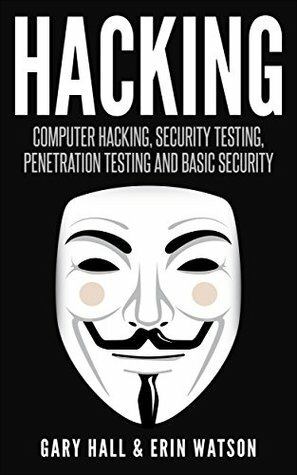 Hacking: Computer Hacking, Security Testing, Penetration Testing and Basic Security by Erin Watson, Gary Hall