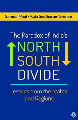 The Paradox of India's North-South Divide: Lessons from the States and Regions by Kala Seetharam Sridhar, Samuel Paul