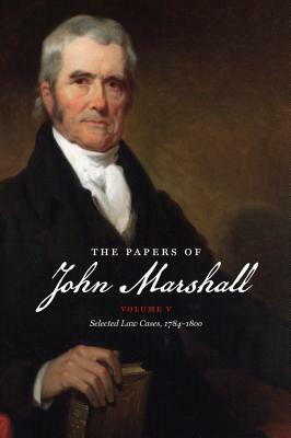 The Papers of John Marshall: Vol. V: Selected Law Cases, 1784-1800 by 