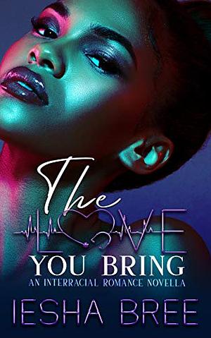 The Love You Bring: An Interracial Romance Novella by Iesha Bree