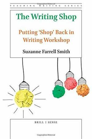 The Writing Shop: Putting 'shop' Back in Writing Workshop by Suzanne Farrell Smith