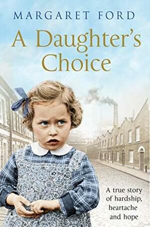 A Daughter's Choice: A True Story of Hardship, Heartache and Hope by Margaret Ford
