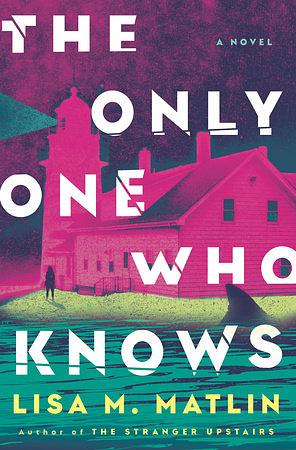 The Only One Who Knows: A Novel by Lisa M. Matlin