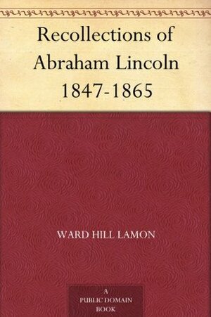 Recollections of Abraham Lincoln 1847-1865 by Ward Hill Lamon, Dorothy Lamon Teillard