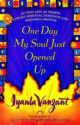 One Day My Soul Just Opened Up: 40 Days and 40 Nights Toward Spiritual Strength and Personal Growth by Iyanla Vanzant
