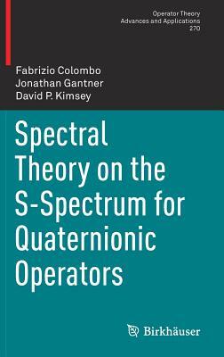 Spectral Theory on the S-Spectrum for Quaternionic Operators by David P. Kimsey, Fabrizio Colombo, Jonathan Gantner