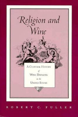 Religion and Wine: Cultural History Wine Drinking United States by Robert C. Fuller