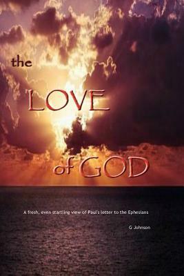 The Love of God: A startling revelation of Paul's letter to the Ephesians by Gary Johnson