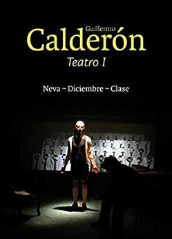 Guillermo Calderón. Teatro I : Neva / Diciembre / Clase by Guillermo Calderón