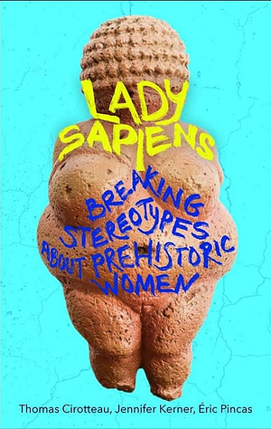 Lady Sapiens: Breaking Stereotypes About Prehistoric Women by Jennifer Kerner