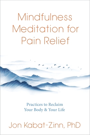 Mindfulness Meditation for Pain Relief: Practices to Reclaim Your Body and Your Life by Jon Kabat-Zinn