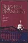 Between The Branches: The White House Office of Legislative Affairs by Kenneth E. Collier