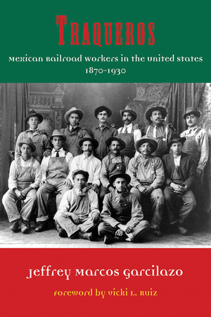 Traqueros: Mexican Railroad Workers in the United States, 1870-1930 by Vicki L. Ruiz, Jeffrey Marcos Garcilazo