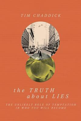 The Truth about Lies: The Unlikely Role of Temptation in Who You Will Become by Tim Chaddick