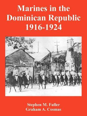 Marines in the Dominican Republic 1916-1924 by Graham A. Cosmas, Stephen M. Fuller