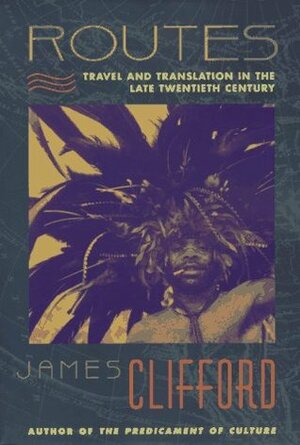 Routes: Travel and Translation in the Late Twentieth Century by James Clifford