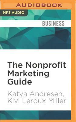 The Nonprofit Marketing Guide: High-Impact, Low-Cost Ways to Build Support for Your Good Cause by Kivi LeRoux Miller, Katya Andresen
