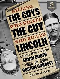 Killing the Guys Who Killed Lincoln: A Nutty Story About Edwin Booth and Boston Corbett by Jesse Joyce