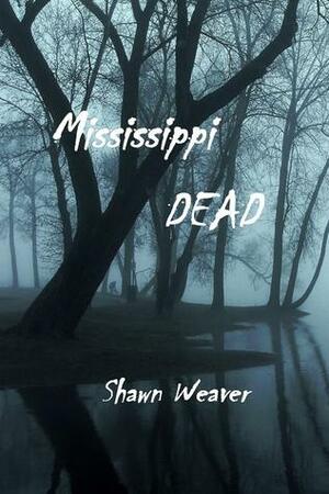 Mississippi DEAD by Shawn Weaver