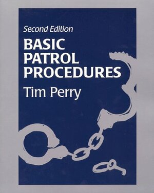 Basic Patrol Procedures: A Foundation For The Law Enforcement Student:A Review For The Veteran Officer by Tim Perry