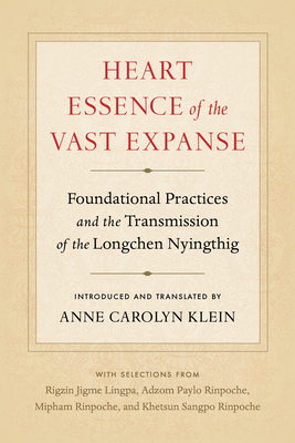 Heart Essence of the Vast Expanse: Foundational Practices and the Transmission of the Longchen Nyingthig by Anne Carolyn Klein