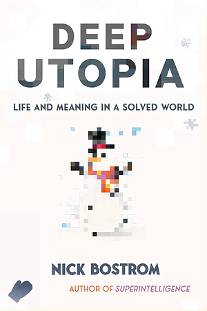 Deep Utopia: Life and Meaning in a Solved World by Nick Bostrom