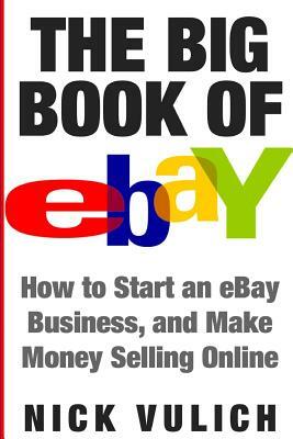 The Big Book of Ebay: How Start an Ebay Business, and Make Money Selling Online by Nick Vulich
