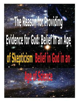 The Reason for Providing Evidence for God: Belief in an Age of Skepticism, Belief in God in an Age of Science by Faisal Fahim